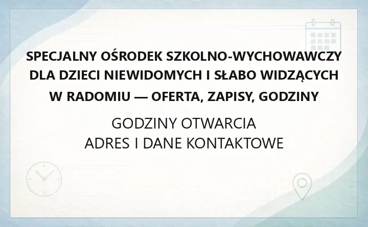 Specjalny Ośrodek Szkolno-Wychowawczy dla Dzieci Niewidomych i Słabo Widzących w Radomiu - oferta, zapisy, godziny